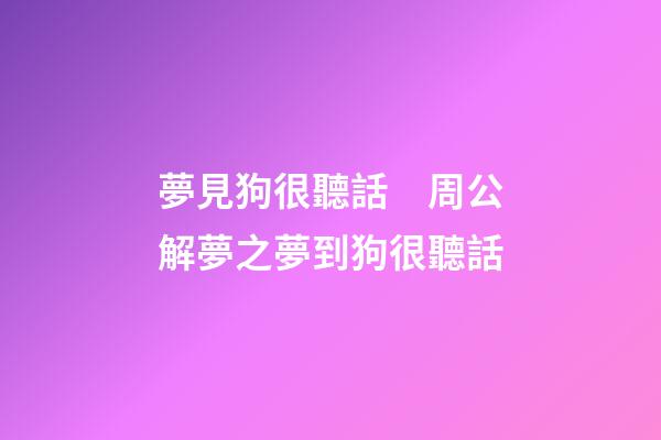 夢見狗很聽話　周公解夢之夢到狗很聽話